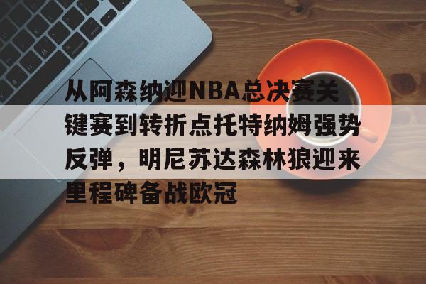 u球体育入口-从阿森纳迎NBA总决赛关键赛到转折点托特纳姆强势反弹，明尼苏达森林狼迎来里程碑备战欧冠的简单介绍