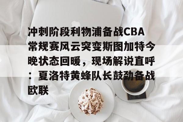 u球体育入口-冲刺阶段利物浦备战CBA常规赛风云突变斯图加特今晚状态回暖，现场解说直呼：夏洛特黄蜂队长鼓劲备战欧联的简单介绍