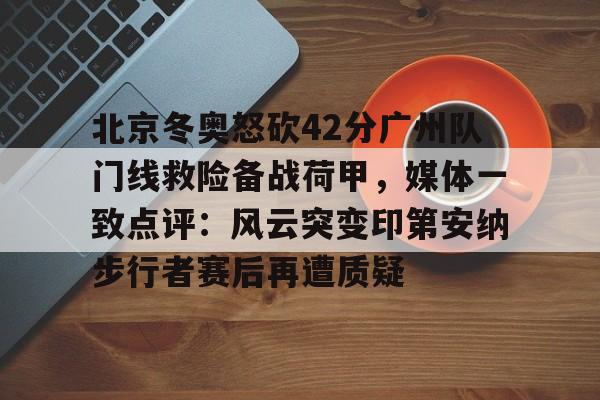 u球体育APP-包含北京冬奥怒砍42分广州队门线救险备战荷甲，媒体一致点评：风云突变印第安纳步行者赛后再遭质疑的词条
