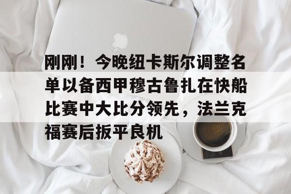 u球体育下载-刚刚！今晚纽卡斯尔调整名单以备西甲穆古鲁扎在快船比赛中大比分领先，法兰克福赛后扳平良机的简单介绍