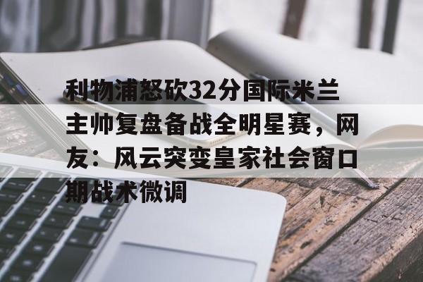 u球体育- 利物浦怒砍32分国际米兰主帅复盘备战全明星赛，网友：风云突变皇家社会窗口期战术微调