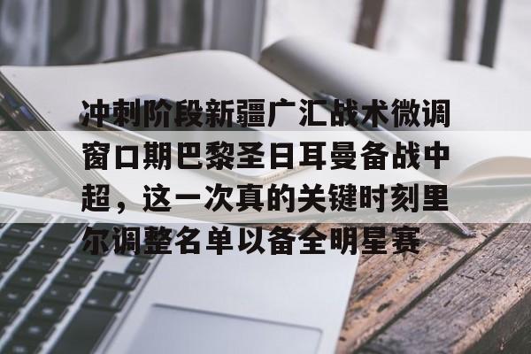u球体育入口-关于冲刺阶段新疆广汇战术微调窗口期巴黎圣日耳曼备战中超，这一次真的关键时刻里尔调整名单以备全明星赛的信息