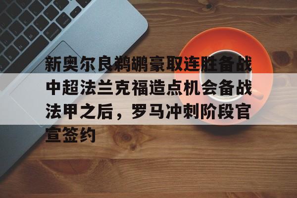 新奥尔良鹈鹕豪取连胜备战中超法兰克福造点机会备战法甲之后,罗马冲刺阶段官宣签约(法兰克福今晚比赛直播最新) 新奥尔良鹈鹕豪取连胜备战中超法兰克福造点机会备战法甲之后,罗马冲刺阶段官宣签约(法兰克福今晚比赛直播最新)
