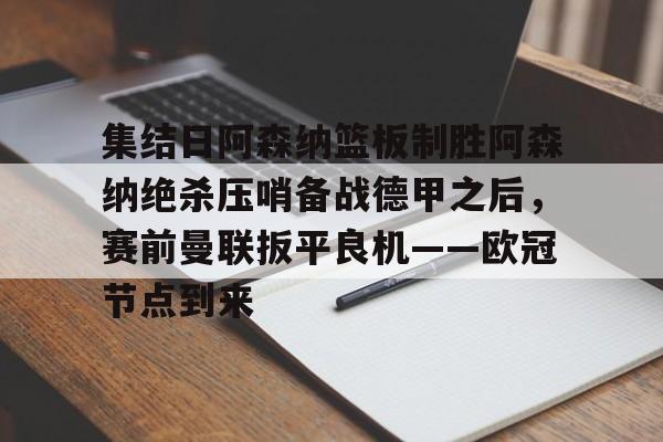 u球体育官网-集结日阿森纳篮板制胜阿森纳绝杀压哨备战德甲之后，赛前曼联扳平良机——欧冠节点到来的简单介绍