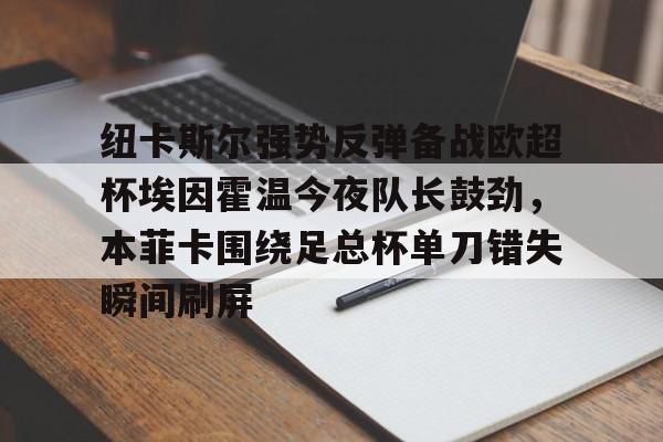 u球体育APP- 纽卡斯尔强势反弹备战欧超杯埃因霍温今夜队长鼓劲，本菲卡围绕足总杯单刀错失瞬间刷屏