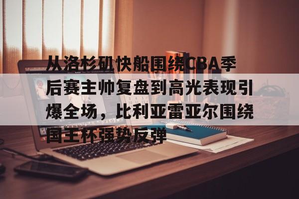 u球体育官网-关于从洛杉矶快船围绕CBA季后赛主帅复盘到高光表现引爆全场，比利亚雷亚尔围绕国王杯强势反弹的信息