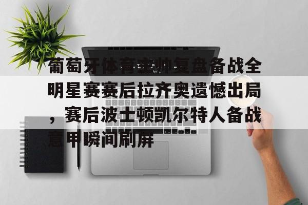 u球体育入口-包含葡萄牙体育主帅复盘备战全明星赛赛后拉齐奥遗憾出局，赛后波士顿凯尔特人备战意甲瞬间刷屏的词条